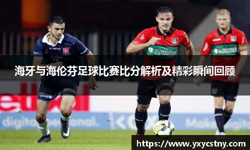 海牙与海伦芬足球比赛比分解析及精彩瞬间回顾
