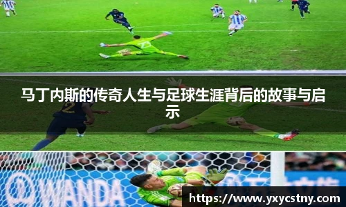 马丁内斯的传奇人生与足球生涯背后的故事与启示