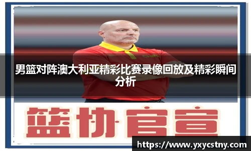 男篮对阵澳大利亚精彩比赛录像回放及精彩瞬间分析