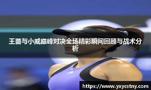 王蔷与小威巅峰对决全场精彩瞬间回顾与战术分析