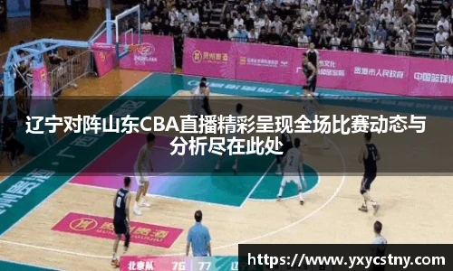 辽宁对阵山东CBA直播精彩呈现全场比赛动态与分析尽在此处